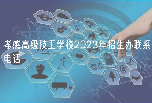 孝感高級(jí)技工學(xué)校2023年招生辦聯(lián)系電話