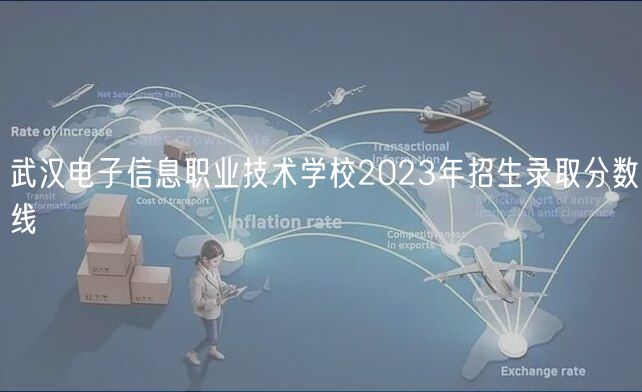 武漢電子信息職業(yè)技術(shù)學校2023年招生錄取分數(shù)線