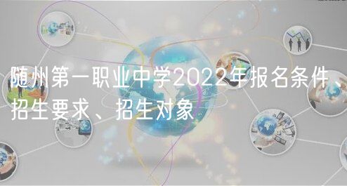 隨州第一職業(yè)中學2022年報名條件、招生要求、招生對象