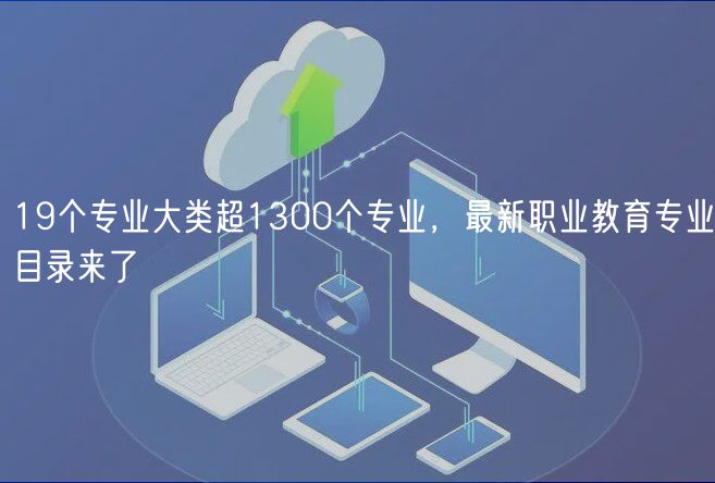 19個專業(yè)大類超1300個專業(yè)，最新職業(yè)教育專業(yè)目錄來了