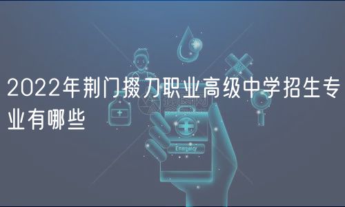 2022年荊門掇刀職業(yè)高級中學(xué)招生專業(yè)有哪些