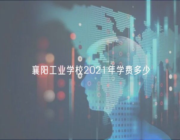 襄陽工業(yè)學(xué)校2021年學(xué)費(fèi)多少