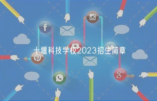 十堰科技學校2023招生簡章