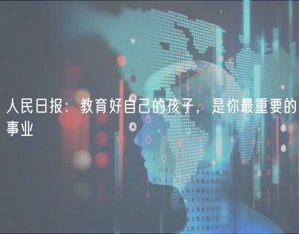 人民日報：教育好自己的孩子，是你最重要的事業(yè)