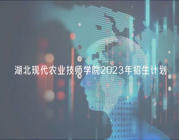 湖北現(xiàn)代農(nóng)業(yè)技師學(xué)院2023年招生計(jì)劃