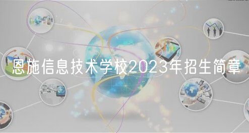 恩施信息技術(shù)學(xué)校2023年招生簡章