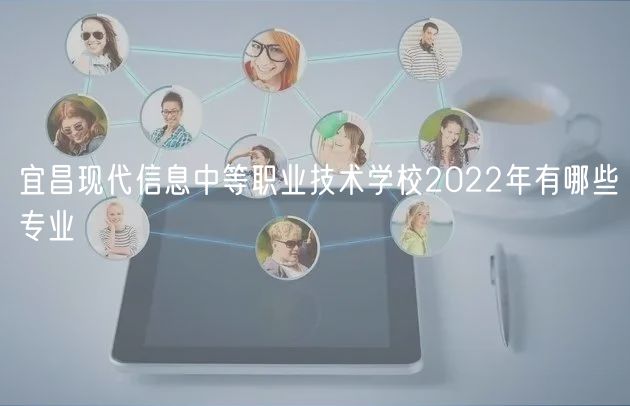 宜昌現(xiàn)代信息中等職業(yè)技術(shù)學(xué)校2022年有哪些專業(yè)