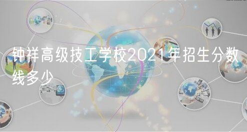 鐘祥高級技工學(xué)校2021年招生分數(shù)線多少