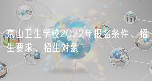 京山衛(wèi)生學(xué)校2022年報名條件、招生要求、招生對象