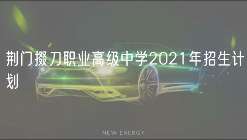 荊門掇刀職業(yè)高級(jí)中學(xué)2021年招生計(jì)劃