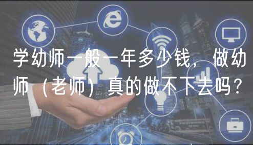 學(xué)幼師一般一年多少錢，做幼師（老師）真的做不下去嗎？