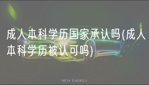 成人本科學(xué)歷國(guó)家承認(rèn)嗎(成人本科學(xué)歷被認(rèn)可嗎)