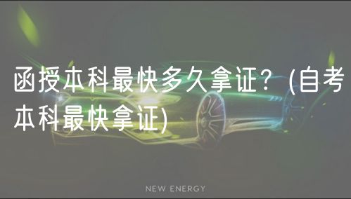 函授本科最快多久拿證？(自考本科最快拿證)
