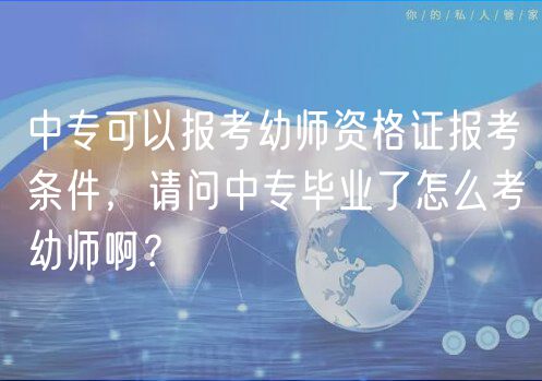 中?？梢詧?bào)考幼師資格證報(bào)考條件，請(qǐng)問(wèn)中專畢業(yè)了怎么考幼師??？