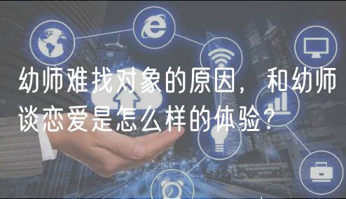 幼師難找對象的原因，和幼師談戀愛是怎么樣的體驗(yàn)？