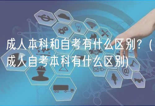 成人本科和自考有什么區(qū)別？(成人自考本科有什么區(qū)別)