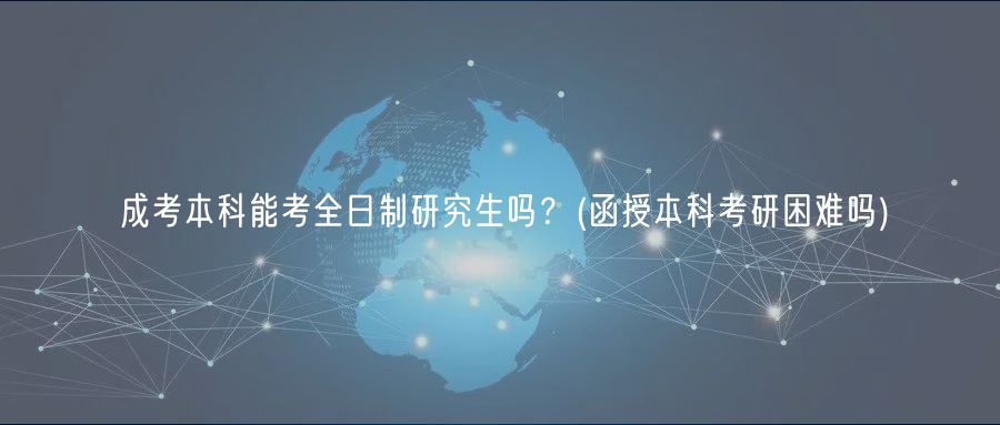 成考本科能考全日制研究生嗎？(函授本科考研困難嗎)