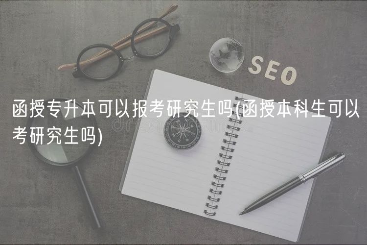 函授專升本可以報考研究生嗎(函授本科生可以考研究生嗎)