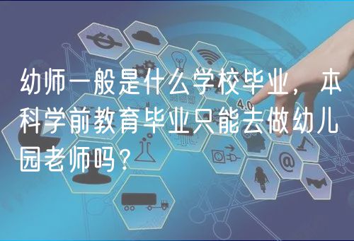 幼師一般是什么學(xué)校畢業(yè)，本科學(xué)前教育畢業(yè)只能去做幼兒園老師嗎？