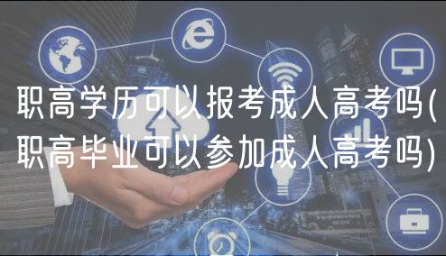 職高學(xué)歷可以報(bào)考成人高考嗎(職高畢業(yè)可以參加成人高考嗎)