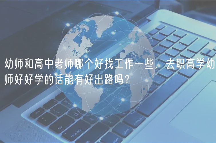 幼師和高中老師哪個好找工作一些，去職高學(xué)幼師好好學(xué)的話能有好出路嗎？