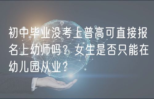 初中畢業(yè)沒考上普高可直接報名上幼師嗎？女生是否只能在幼兒園從業(yè)？