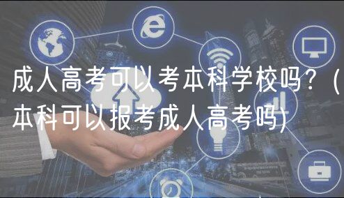 成人高考可以考本科學(xué)校嗎？(本科可以報考成人高考嗎)
