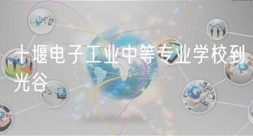 十堰電子工業(yè)中等專業(yè)學(xué)校到光谷