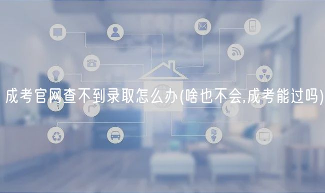 成考官網(wǎng)查不到錄取怎么辦(啥也不會(huì),成考能過(guò)嗎)