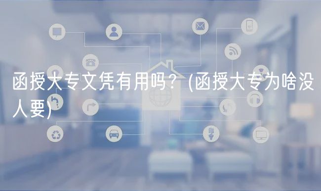 函授大專文憑有用嗎？(函授大專為啥沒人要)