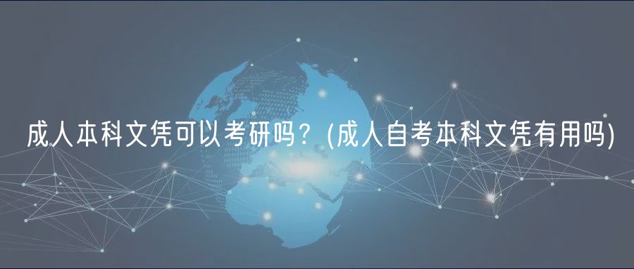 成人本科文憑可以考研嗎？(成人自考本科文憑有用嗎)