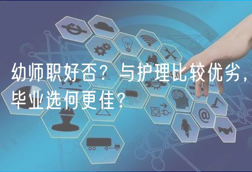 幼師職好否？與護理比較優(yōu)劣，畢業(yè)選何更佳？