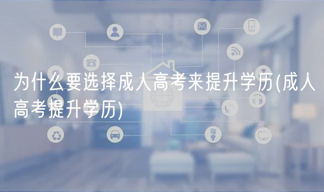 為什么要選擇成人高考來(lái)提升學(xué)歷(成人高考提升學(xué)歷)