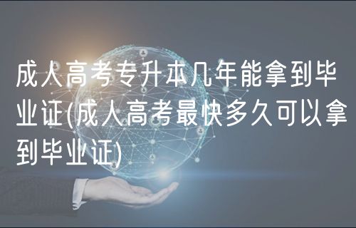 成人高考專(zhuān)升本幾年能拿到畢業(yè)證(成人高考最快多久可以拿到畢業(yè)證)