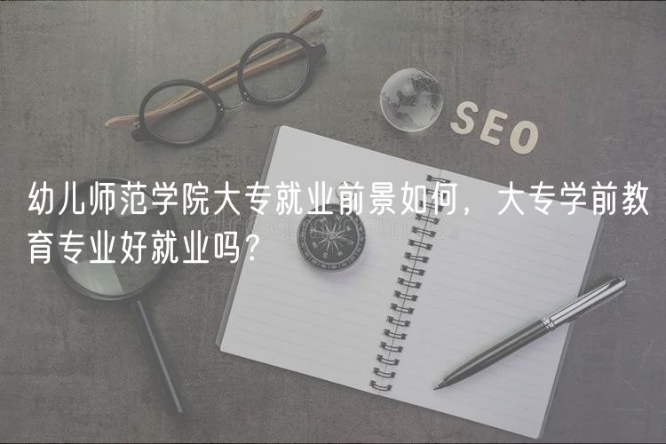 幼兒師范學(xué)院大專就業(yè)前景如何，大專學(xué)前教育專業(yè)好就業(yè)嗎？