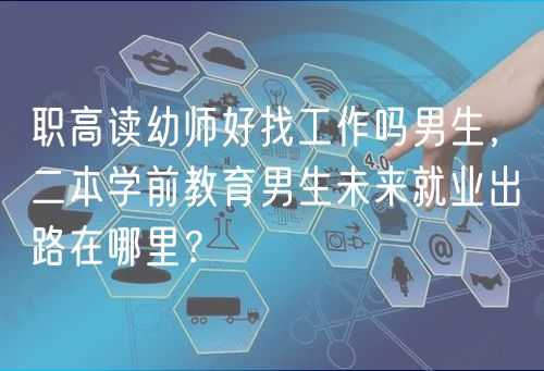 職高讀幼師好找工作嗎男生，二本學(xué)前教育男生未來就業(yè)出路在哪里？