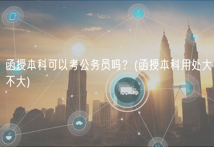 函授本科可以考公務(wù)員嗎？(函授本科用處大不大)