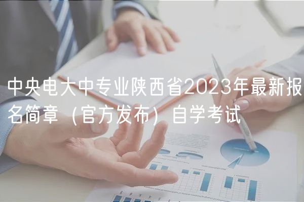 中央電大中專業(yè)陜西省2023年最新報(bào)名簡(jiǎn)章（官方發(fā)布）自學(xué)考試