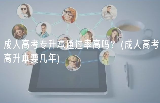 成人高考專升本通過率高嗎？(成人高考高升本要幾年)