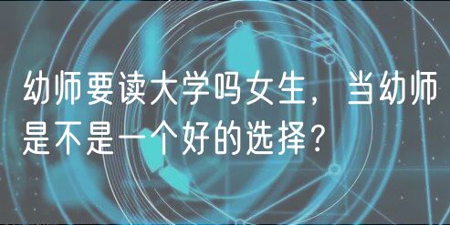 幼師要讀大學(xué)嗎女生，當(dāng)幼師是不是一個好的選擇？