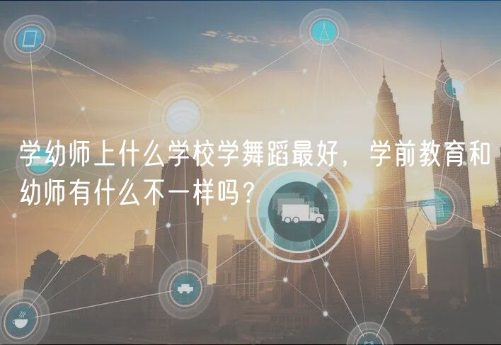 學(xué)幼師上什么學(xué)校學(xué)舞蹈最好，學(xué)前教育和幼師有什么不一樣嗎？