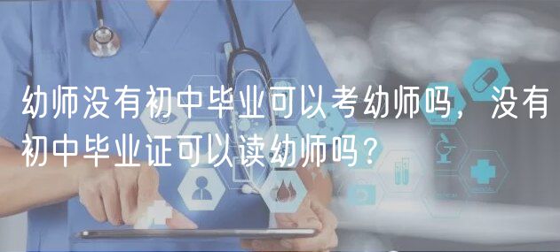 幼師沒有初中畢業(yè)可以考幼師嗎，沒有初中畢業(yè)證可以讀幼師嗎？