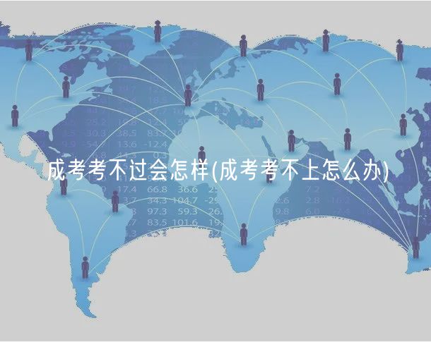 成考考不過(guò)會(huì)怎樣(成考考不上怎么辦)