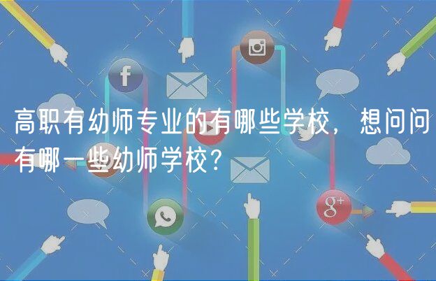 高職有幼師專業(yè)的有哪些學(xué)校，想問(wèn)問(wèn)有哪一些幼師學(xué)校？