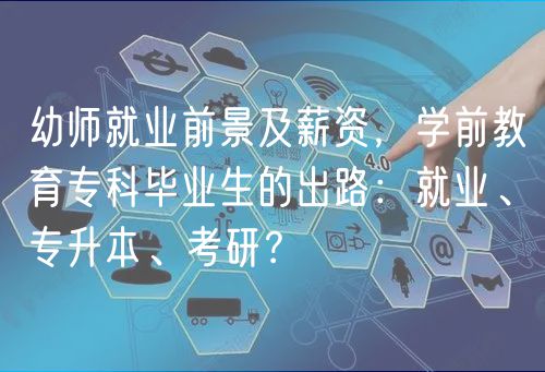 幼師就業(yè)前景及薪資，學(xué)前教育專(zhuān)科畢業(yè)生的出路：就業(yè)、專(zhuān)升本、考研？
