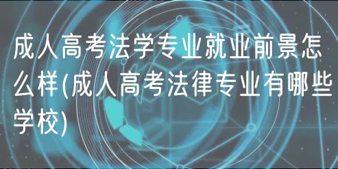 成人高考法學(xué)專業(yè)就業(yè)前景怎么樣(成人高考法律專業(yè)有哪些學(xué)校)