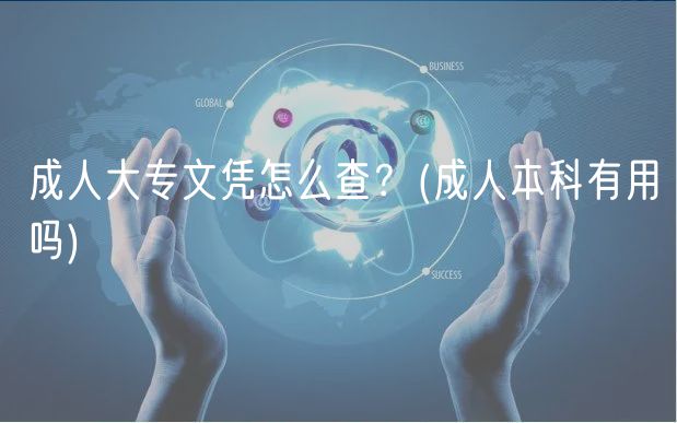 成人大專文憑怎么查？(成人本科有用嗎)