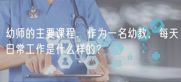 幼師的主要課程，作為一名幼教，每天日常工作是什么樣的？