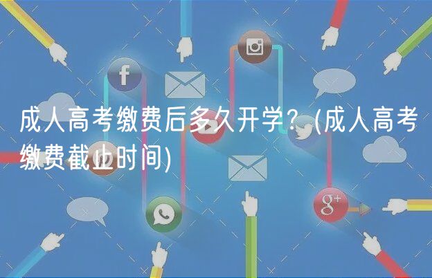 成人高考繳費(fèi)后多久開(kāi)學(xué)？(成人高考繳費(fèi)截止時(shí)間)
