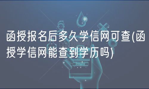 函授報名后多久學信網(wǎng)可查(函授學信網(wǎng)能查到學歷嗎)